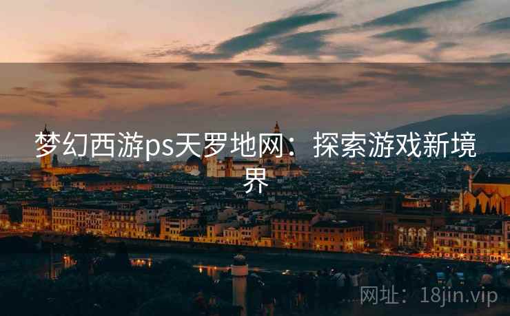 梦幻西游ps天罗地网：探索游戏新境界