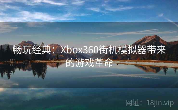 畅玩经典：Xbox360街机模拟器带来的游戏革命