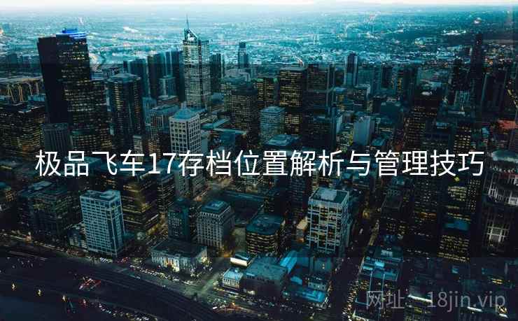极品飞车17存档位置解析与管理技巧