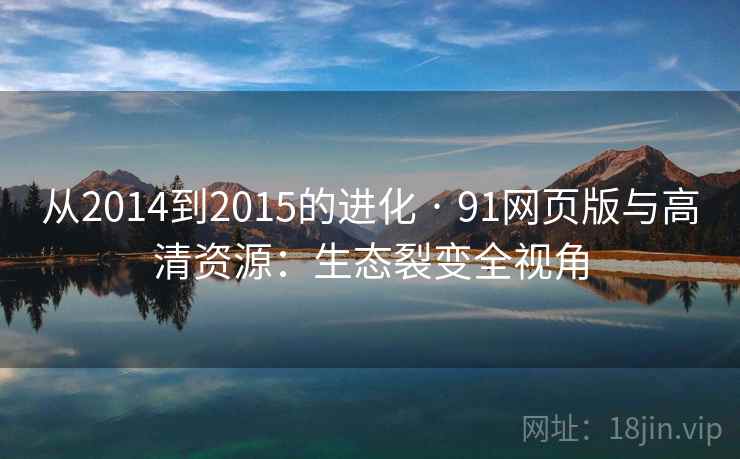 从2014到2015的进化 · 91网页版与高清资源：生态裂变全视角