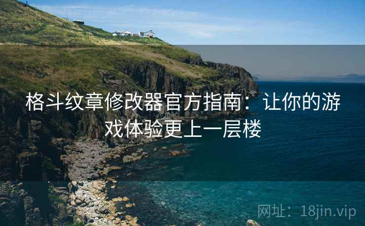 格斗纹章修改器官方指南：让你的游戏体验更上一层楼