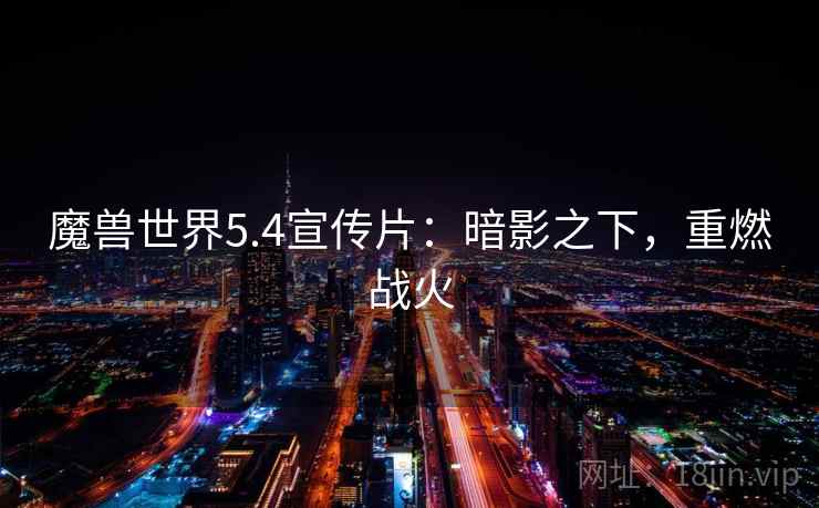 魔兽世界5.4宣传片：暗影之下，重燃战火