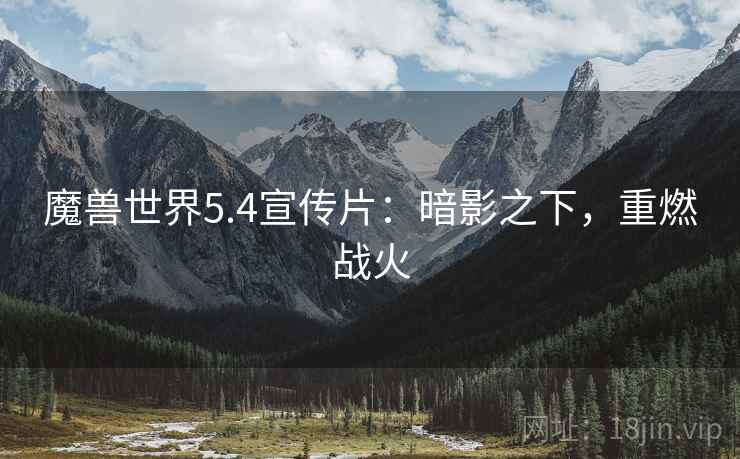 魔兽世界5.4宣传片：暗影之下，重燃战火