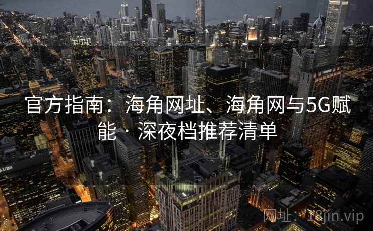 官方指南：海角网址、海角网与5G赋能 · 深夜档推荐清单