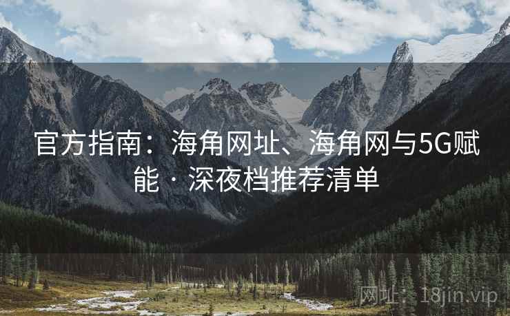 官方指南：海角网址、海角网与5G赋能 · 深夜档推荐清单