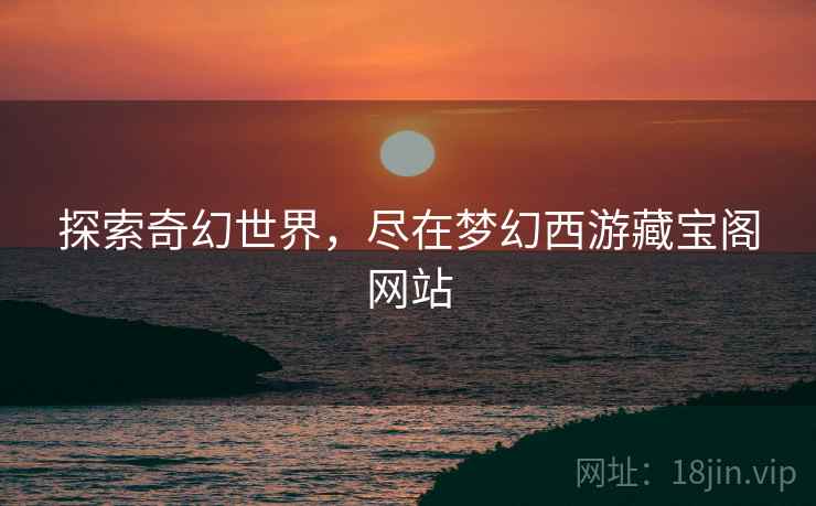 探索奇幻世界，尽在梦幻西游藏宝阁网站