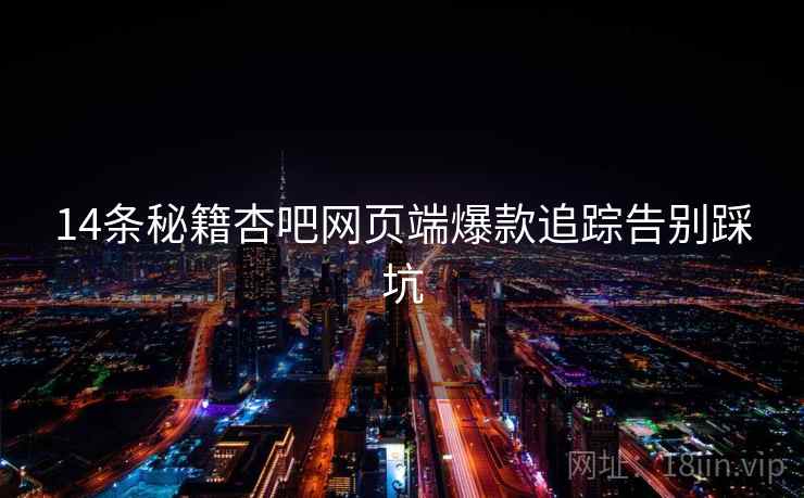 14条秘籍杏吧网页端爆款追踪告别踩坑