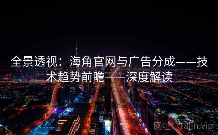 全景透视：海角官网与广告分成——技术趋势前瞻——深度解读