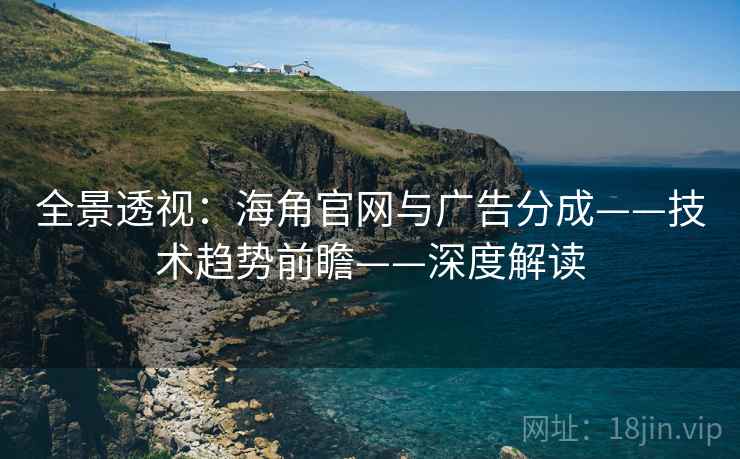 全景透视：海角官网与广告分成——技术趋势前瞻——深度解读