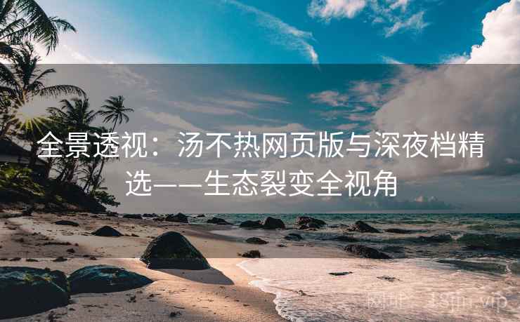 全景透视：汤不热网页版与深夜档精选——生态裂变全视角