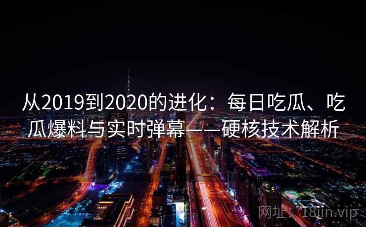 从2019到2020的进化：每日吃瓜、吃瓜爆料与实时弹幕——硬核技术解析