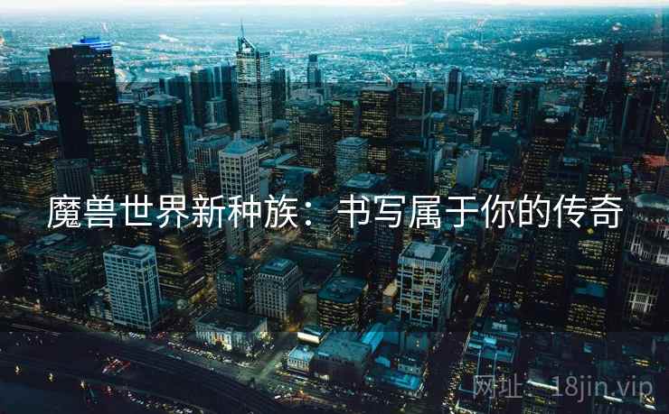 魔兽世界新种族：书写属于你的传奇