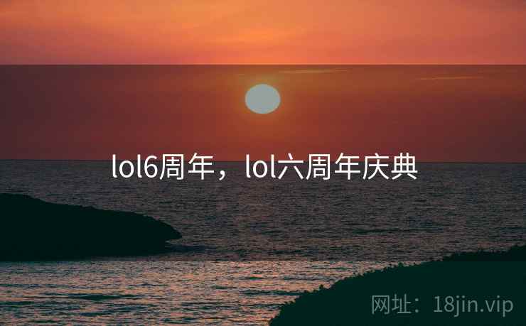 lol6周年，lol六周年庆典