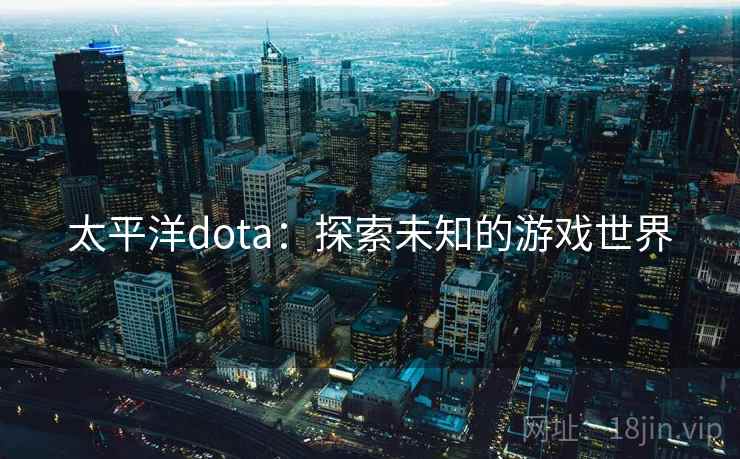 太平洋dota：探索未知的游戏世界