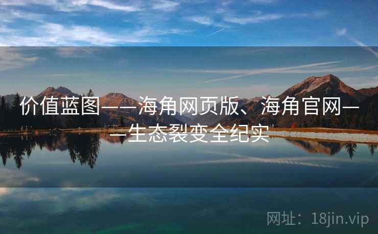 价值蓝图——海角网页版、海角官网——生态裂变全纪实