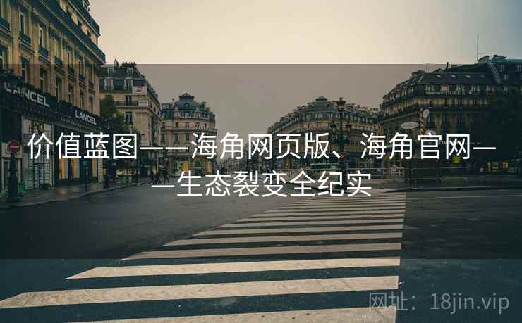 价值蓝图——海角网页版、海角官网——生态裂变全纪实