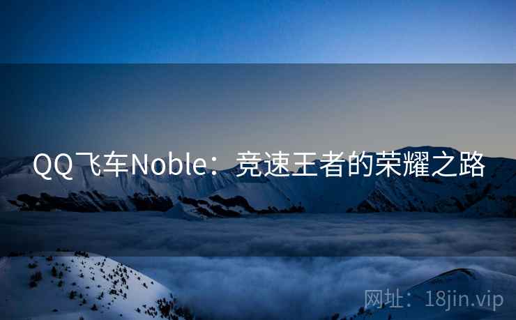 QQ飞车Noble：竞速王者的荣耀之路