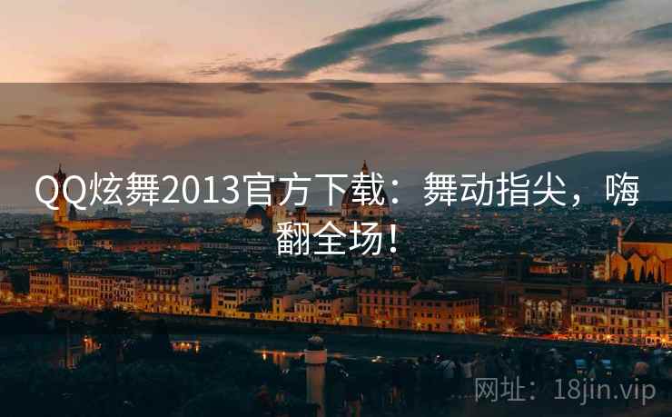 QQ炫舞2013官方下载：舞动指尖，嗨翻全场！