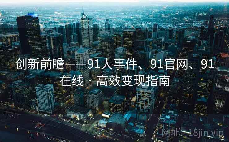 创新前瞻——91大事件、91官网、91在线 · 高效变现指南