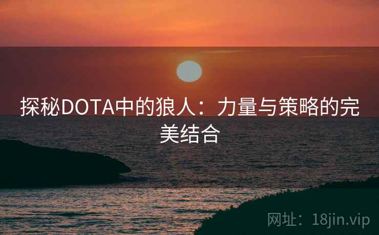 探秘DOTA中的狼人：力量与策略的完美结合