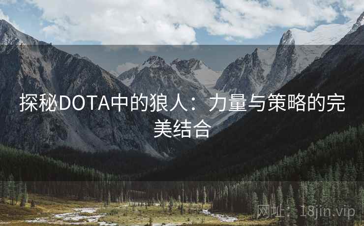 探秘DOTA中的狼人：力量与策略的完美结合