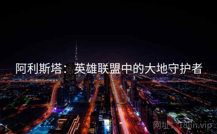 阿利斯塔：英雄联盟中的大地守护者