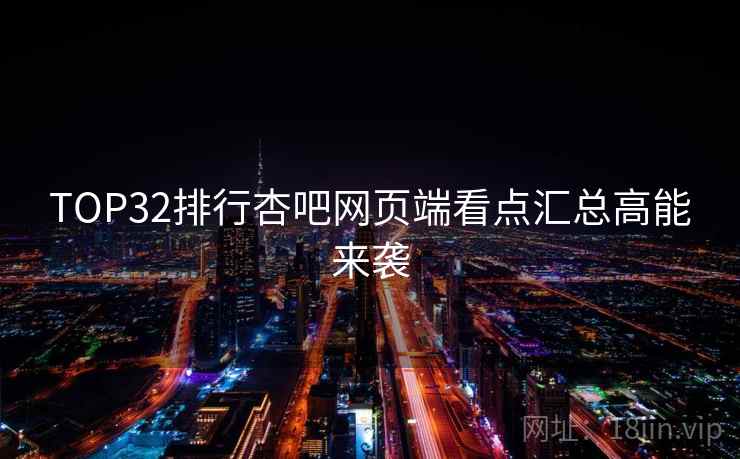 TOP32排行杏吧网页端看点汇总高能来袭