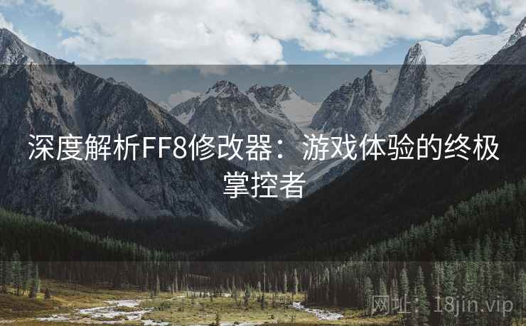 深度解析FF8修改器：游戏体验的终极掌控者