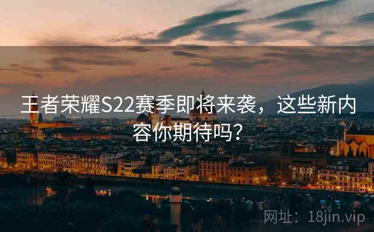 王者荣耀S22赛季即将来袭，这些新内容你期待吗？