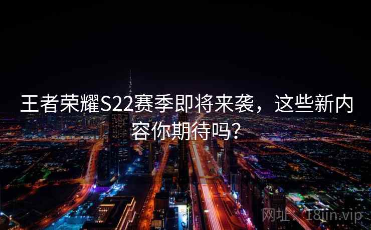王者荣耀S22赛季即将来袭，这些新内容你期待吗？