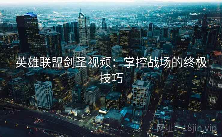 英雄联盟剑圣视频：掌控战场的终极技巧