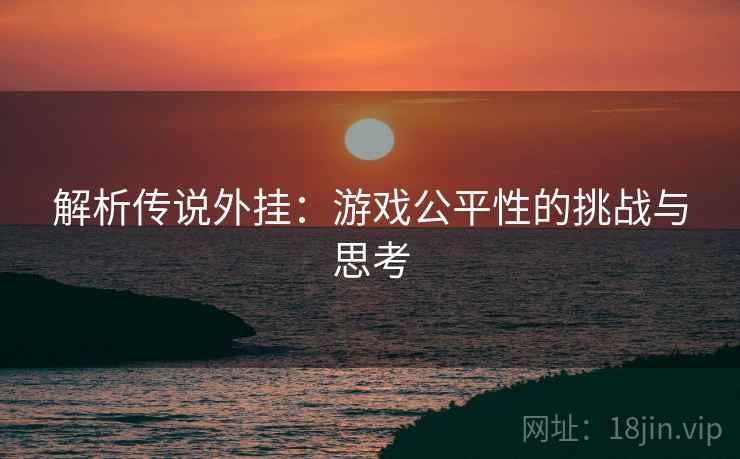 解析传说外挂：游戏公平性的挑战与思考