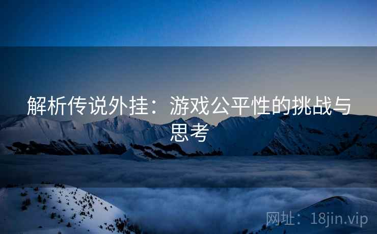解析传说外挂：游戏公平性的挑战与思考