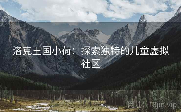 洛克王国小荷：探索独特的儿童虚拟社区