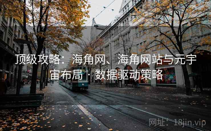 顶级攻略：海角网、海角网站与元宇宙布局 · 数据驱动策略